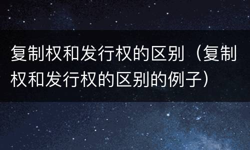 复制权和发行权的区别（复制权和发行权的区别的例子）