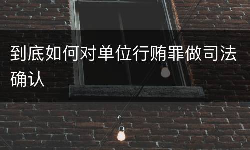 到底如何对单位行贿罪做司法确认