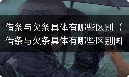 借条与欠条具体有哪些区别（借条与欠条具体有哪些区别图片）