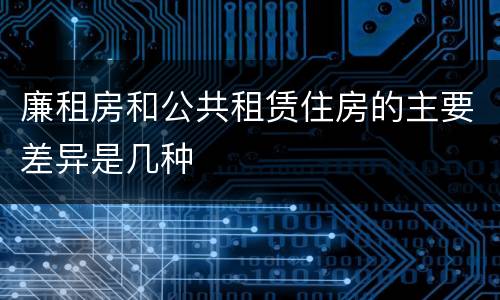 廉租房和公共租赁住房的主要差异是几种