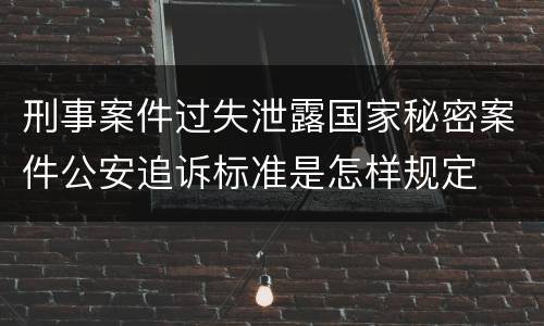 刑事案件过失泄露国家秘密案件公安追诉标准是怎样规定