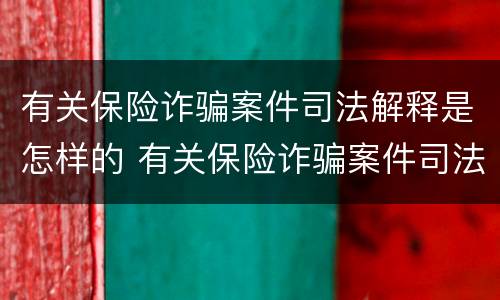 有关保险诈骗案件司法解释是怎样的 有关保险诈骗案件司法解释是怎样的案例
