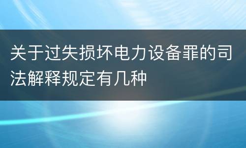 关于过失损坏电力设备罪的司法解释规定有几种