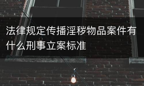 法律规定传播淫秽物品案件有什么刑事立案标准 法律规定传播淫秽物品案件有什么刑事立案标准