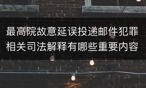 最高院故意延误投递邮件犯罪相关司法解释有哪些重要内容