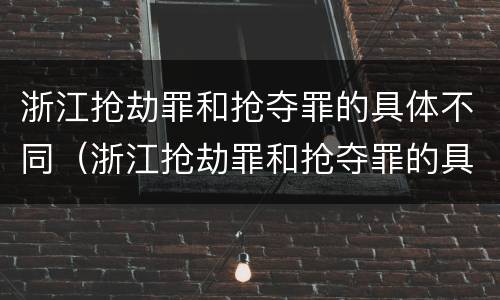 浙江抢劫罪和抢夺罪的具体不同（浙江抢劫罪和抢夺罪的具体不同点）