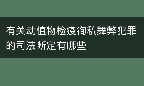 有关动植物检疫徇私舞弊犯罪的司法断定有哪些
