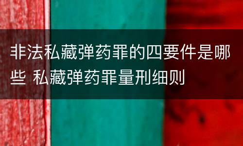 非法私藏弹药罪的四要件是哪些 私藏弹药罪量刑细则