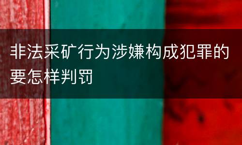 非法采矿行为涉嫌构成犯罪的要怎样判罚