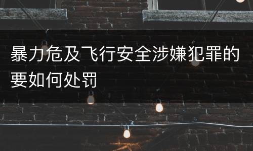 暴力危及飞行安全涉嫌犯罪的要如何处罚