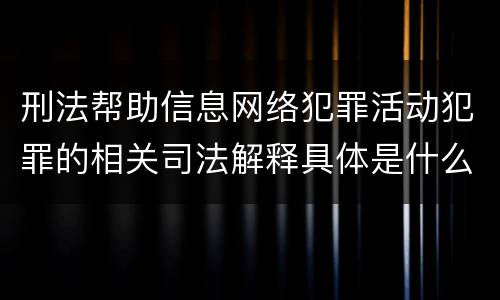 刑法帮助信息网络犯罪活动犯罪的相关司法解释具体是什么