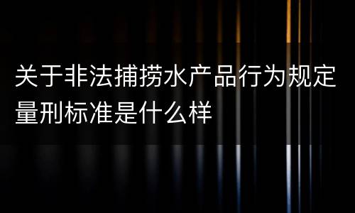 关于非法捕捞水产品行为规定量刑标准是什么样