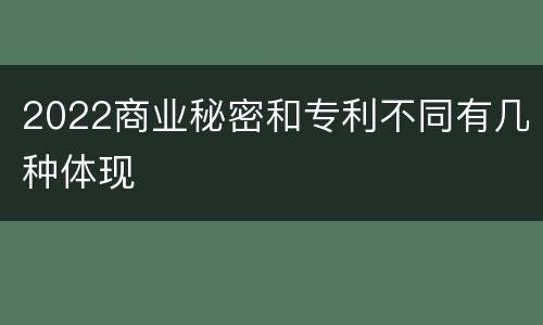 2022商业秘密和专利不同有几种体现
