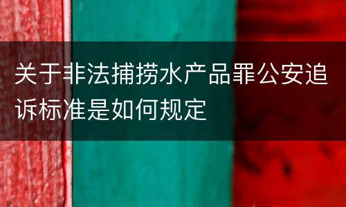 关于非法捕捞水产品罪公安追诉标准是如何规定