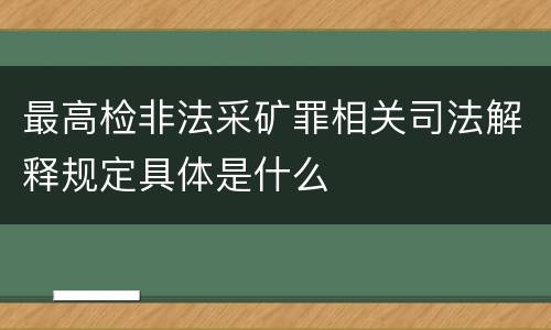 最高检非法采矿罪相关司法解释规定具体是什么