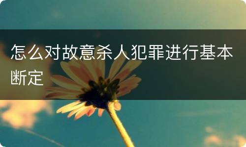 怎么对故意杀人犯罪进行基本断定