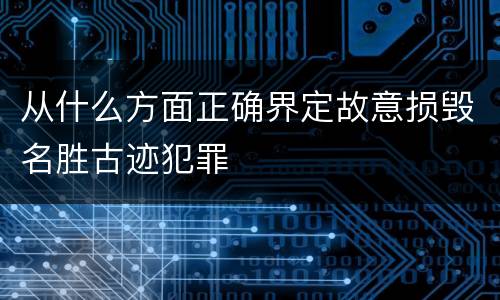 从什么方面正确界定故意损毁名胜古迹犯罪