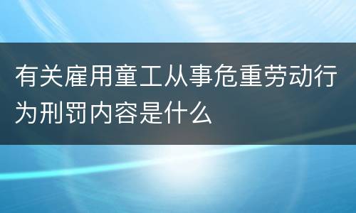 有关雇用童工从事危重劳动行为刑罚内容是什么