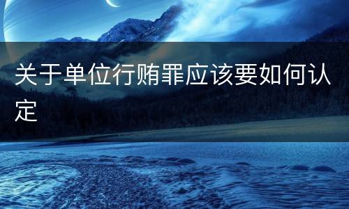 关于单位行贿罪应该要如何认定