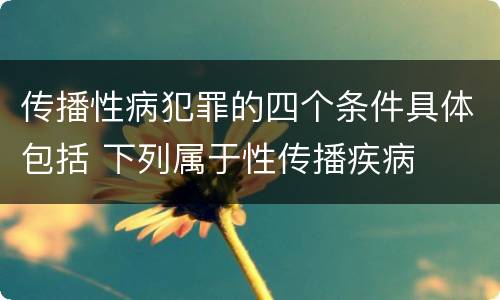 传播性病犯罪的四个条件具体包括 下列属于性传播疾病