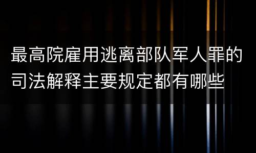 最高院雇用逃离部队军人罪的司法解释主要规定都有哪些