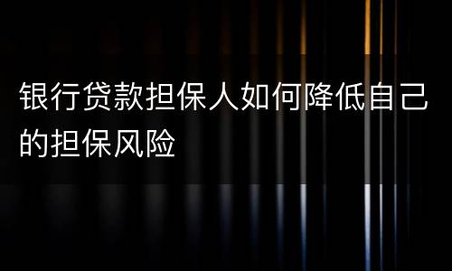 银行贷款担保人如何降低自己的担保风险