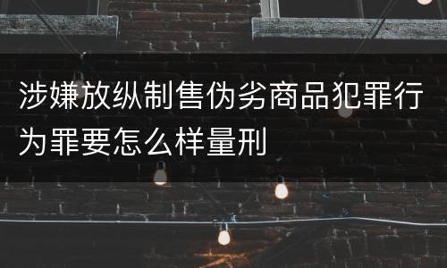 涉嫌放纵制售伪劣商品犯罪行为罪要怎么样量刑