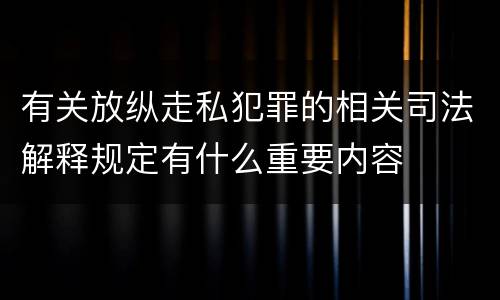 有关放纵走私犯罪的相关司法解释规定有什么重要内容
