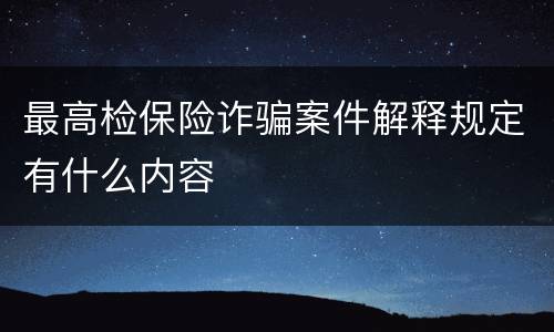 最高检保险诈骗案件解释规定有什么内容