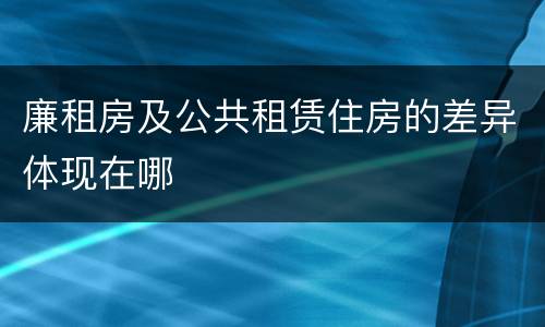 廉租房及公共租赁住房的差异体现在哪