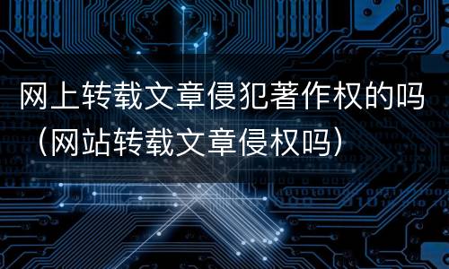 网上转载文章侵犯著作权的吗（网站转载文章侵权吗）