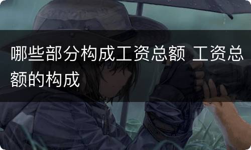 哪些部分构成工资总额 工资总额的构成