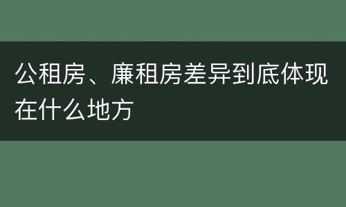 公租房、廉租房差异到底体现在什么地方