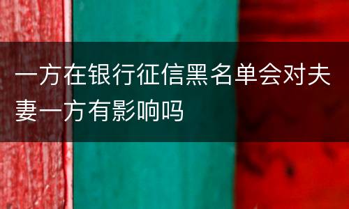 一方在银行征信黑名单会对夫妻一方有影响吗
