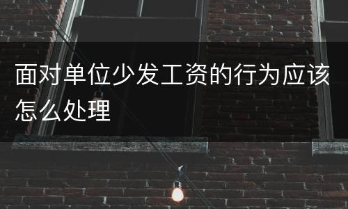 面对单位少发工资的行为应该怎么处理