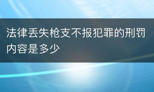 法律丢失枪支不报犯罪的刑罚内容是多少