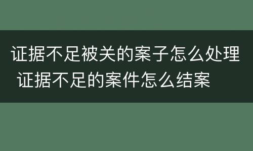 证据不足被关的案子怎么处理 证据不足的案件怎么结案
