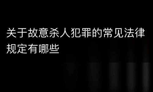 关于故意杀人犯罪的常见法律规定有哪些