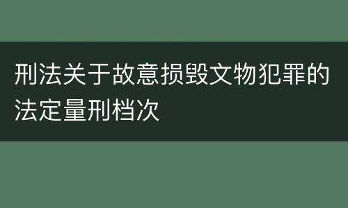 刑法关于故意损毁文物犯罪的法定量刑档次