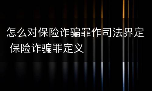 怎么对保险诈骗罪作司法界定 保险诈骗罪定义