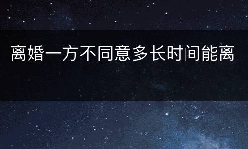 离婚一方不同意多长时间能离