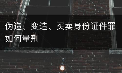 伪造、变造、买卖身份证件罪如何量刑