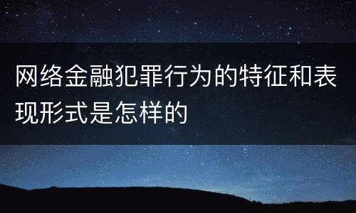 网络金融犯罪行为的特征和表现形式是怎样的