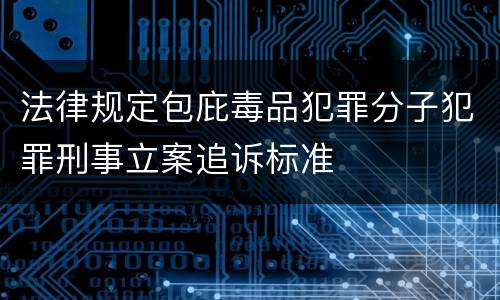 法律规定包庇毒品犯罪分子犯罪刑事立案追诉标准