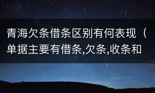 青海欠条借条区别有何表现（单据主要有借条,欠条,收条和什么）