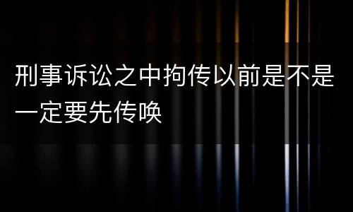 刑事诉讼之中拘传以前是不是一定要先传唤