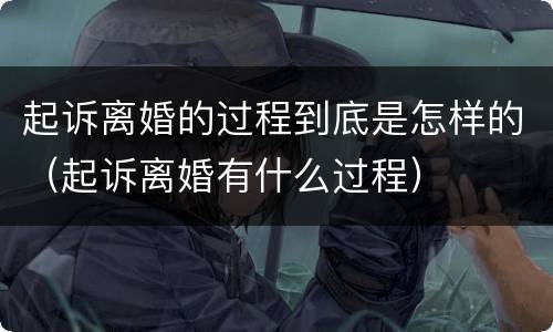 起诉离婚的过程到底是怎样的（起诉离婚有什么过程）