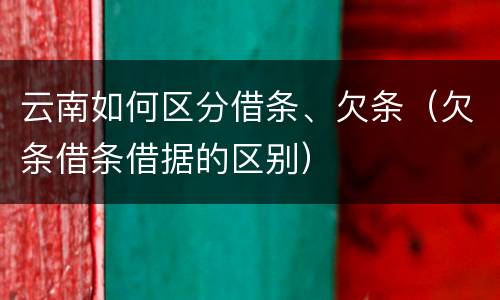 云南如何区分借条、欠条（欠条借条借据的区别）