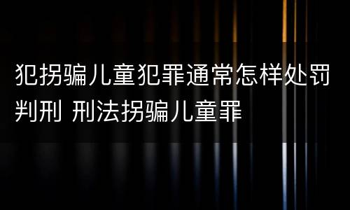 犯拐骗儿童犯罪通常怎样处罚判刑 刑法拐骗儿童罪