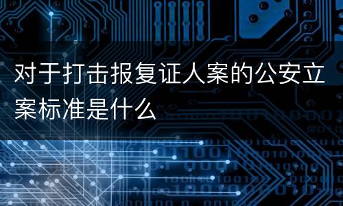 对于打击报复证人案的公安立案标准是什么
